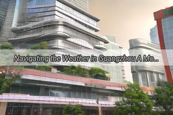 Navigating the Weather in Guangzhou A MonthbyMonth Guide to Stylish Attire